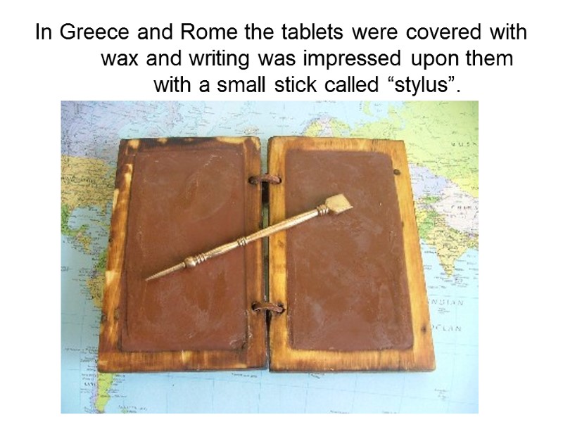 In Greece and Rome the tablets were covered with wax and writing was impressed